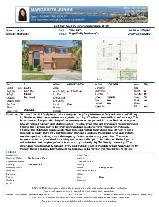 Active
Orig Price: $585,000
List Price: $550,000ML#: CV14129873
PType:List Date:
Status:
06/20/2014 Single Family Residence(D)
9471 Twin Oaks PL Rancho Cucamonga 91730
5
3,0,1,0
3,771 (A)
145.85
Two Level
Standard
APN#: 0210512320000
Zone:
Ac/LSqft(S): 0.13/5,466 (A)
Lot Dim:
Entry Level:
Entry Loc:
Land: Fee
Horse:
Midsch:
Bed:
Bath(F,T,H,Q):
Sqft (S):
$/Sqft:
Stories:
Stories Total:
SchDist:
Elem:
Sale Type:
# Units: 1
Highsch:
HOA: $108/M
Complex:
55+: No
Yr Built: 2002/ASR
Lease?: No
Bld Name:
MB:
Pool:
DOM: 32
FP:
NoView:
No
Yes
CDOM:
Area: 688
147
Patio:
Description: You have found it! A family home that is turnkey and ready for you to move in. Very well maintained 3771 sq.
ft., 5 bedroom, 4 bath home in the upscale gated community of The Hawthorne's in Rancho Cucamonga. This
home has open floor plan with plenty of room to move around. As you walk in the double front doors, you
have 20' high ceilings with large windows up top. The formal living room and dining room has new hardwood
flooring. The kitchen is open to the family room which has a custom entertainment center and a cozy
fireplace. The kitchen has granite counter tops, large center island, family dining area, tile flooring and a
large walk in pantry. There are 2 bedrooms down stairs and 3 up stairs. The upstairs loft is large and has
room for a pool table, sitting area, and even plenty of extra room for a baby grand piano. The master
bedroom has two large walk in closets, a bay window area and is open to the bathroom. The back yard is
well maintained and has plenty of room for entertaining or a family bbq. The friendly community of The
Hawthornes has a large family park and is very quiet and safe. Close to shopping, Ontario Airport and the 10
freeway. This is a property that you have to see to believe. Better move on this home before it's too late!
Features
Interior Feat:
Laundry:
Other Structures:
Parking:
Rooms: Family Room
Structural Condition:
Utilities:
View: None
Windows:
Appliances:
Common Walls: No Common Walls
Construction Mats:
Cooling: See Remarks
Direction Faces:
Door Feat:
Eat Area:
Floors:
Heating:
HOA:
Customer Full w/ Photos - Residential Page 1 of 4 ML#: CV14129873 Printed By MARGARITA JUNAK CalBRE: 01893620 on 7/22
© 2014 CRMLS. Information is believed to be accurate, but shall not be relied upon without verification.
Accuracy of square footage, lot size and other information is not guaranteed.
© 2014 CRMLS. Information is believed to be accurate, but shall not be relied upon without verification.
Accuracy of square footage, lot size and other information is not guaranteed.
 
