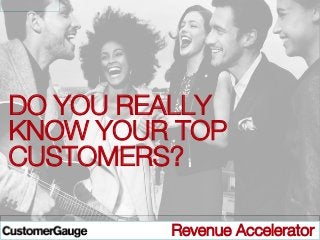 DO YOU REALLY
KNOW YOUR TOP
CUSTOMERS?


© CustomerGauge / Directness BV

Revenue Accelerator

 