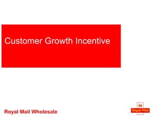 1
Customer Growth Incentive
Royal Mail Wholesale
 