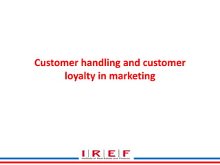 Customer handling and customer
loyalty in marketing
 
