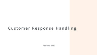 Customer Response Handling
February 2020
 