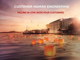 FALLING IN LOVE WITH YOUR CUSTOMERS
CUSTOMER HUMAN ENGINEERING
 