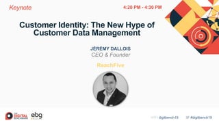 #digitbench19WIFI digitbench19
Customer Identity: The New Hype of
Customer Data Management
JÉRÉMY DALLOIS
CEO & Founder
ReachFive
Keynote 4:20 PM - 4:30 PM
 