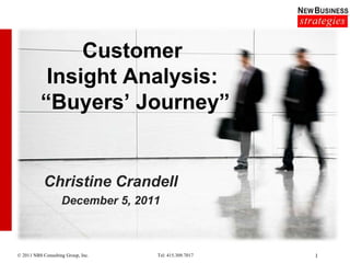 Customer
           Insight Analysis:
          “Buyers‟ Journey”


            Christine Crandell
                    December 5, 2011



© 2011 NBS Consulting Group, Inc.   Tel: 415.309.7017   1
 