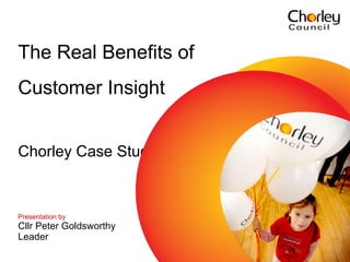The Real Benefits of  Customer Insight Chorley Case Study   Presentation by   Cllr Peter Goldsworthy Leader 