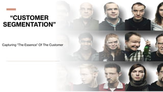 “CUSTOMER
SEGMENTATION”
Capturing “The Essence” Of The Customer
 