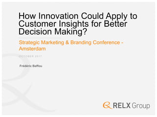 How Innovation Could Apply to
Customer Insights for Better
Decision Making?
Strategic Marketing & Branding Conference -
Amsterdam
Frédéric Baffou
O C T O B E R 2 0 1 7
 
