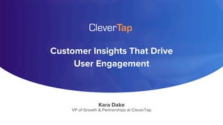 Customer Insights That Drive
User Engagement
Kara Dake
VP of Growth & Partnerships at CleverTap
 
