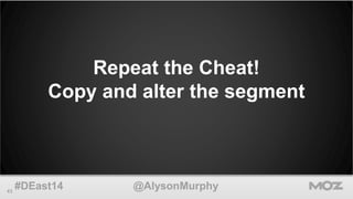 Repeat the Cheat! 
Copy and alter the segment 
43 #DEast14 @AlysonMurphy 
 