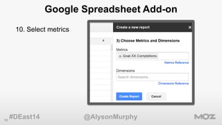 55 
Google Spreadsheet Add-on 
10. Select metrics 
#DEast14 @AlysonMurphy 
 