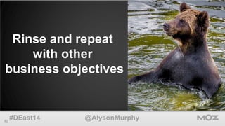 Rinse and repeat 
with other 
business objectives 
62 #DEast14 @AlysonMurphy 
 