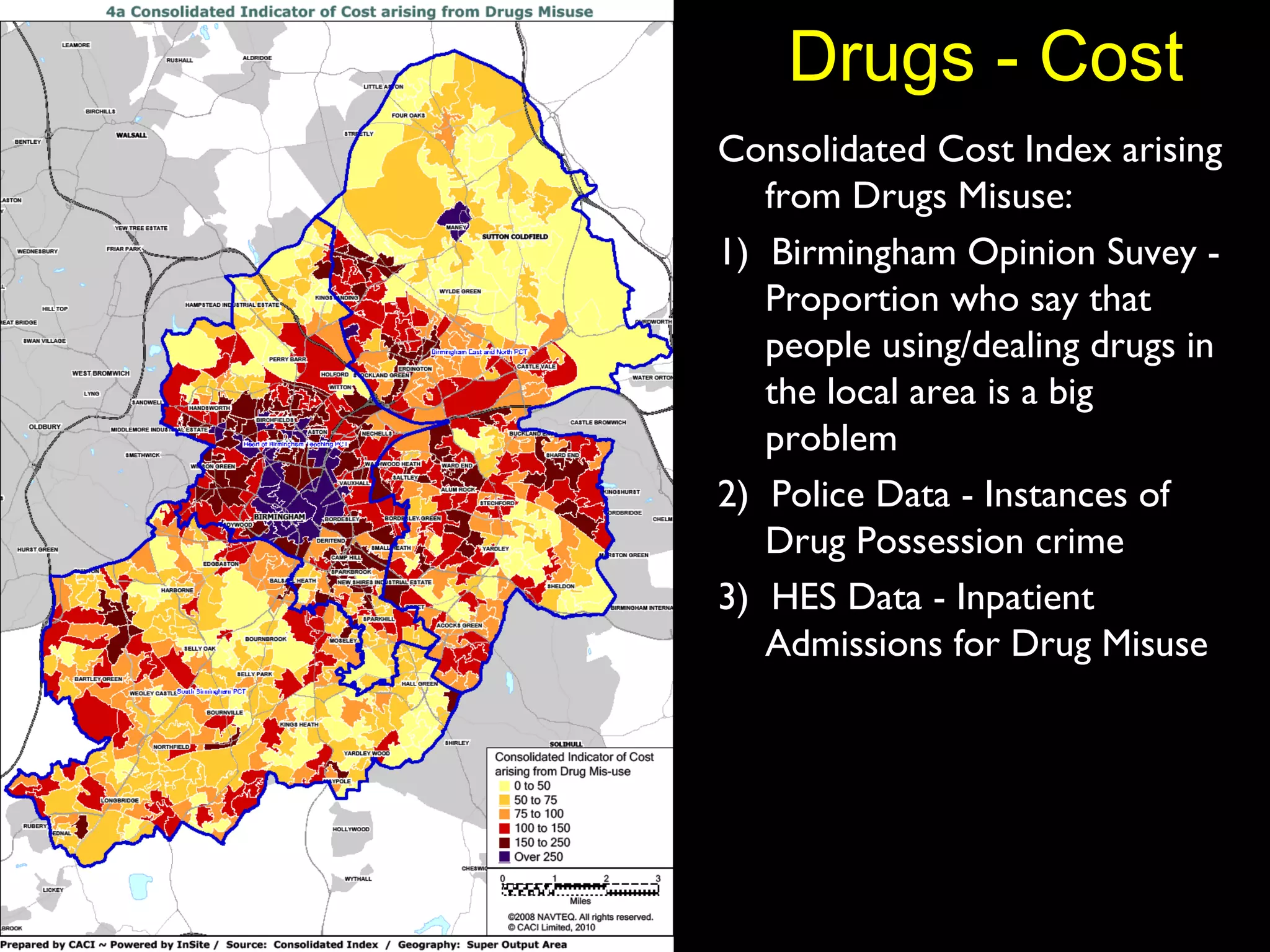 Drugs - Cost Consolidated Cost Index arising from Drugs Misuse: 1)  Birmingham Opinion Suvey - Proportion who say that people using/dealing drugs in the local area is a big problem 2)  Police Data - Instances of Drug Possession crime 3)  HES Data - Inpatient Admissions for Drug Misuse 