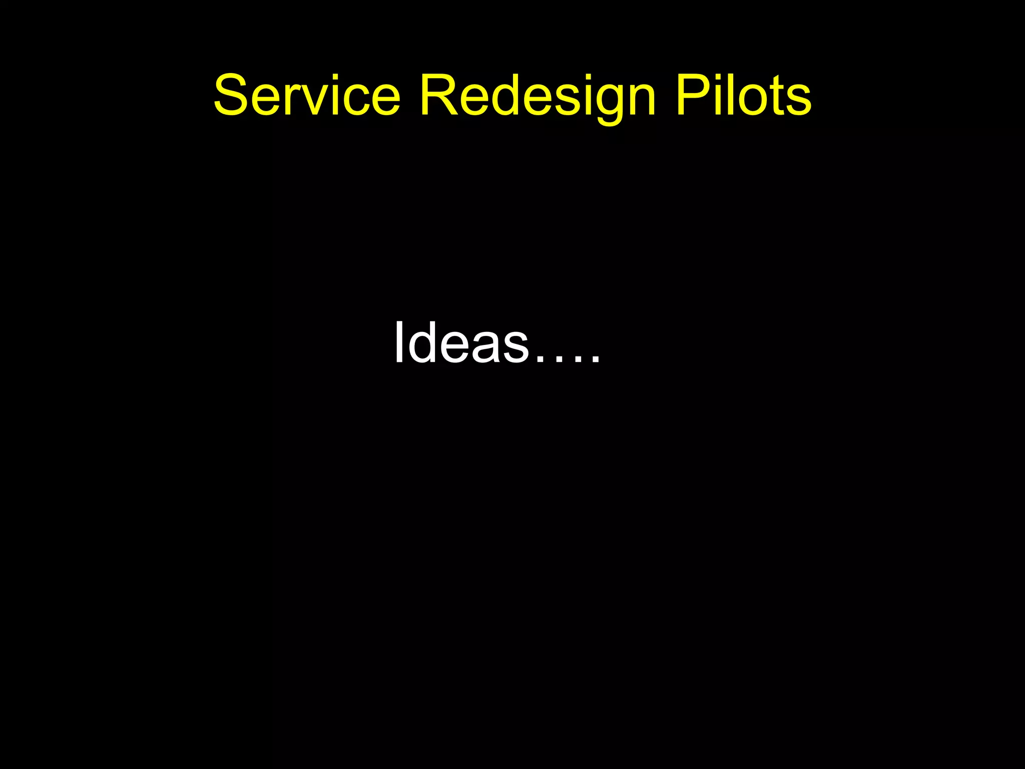 Service Redesign Pilots Ideas…. 