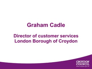 Graham Cadle Director of customer services London Borough of Croydon 