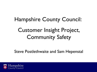 Hampshire County Council:  Customer Insight Project, Community Safety Steve Postlethwaite and Sam Hepenstal 