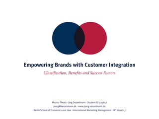 Master Thesis · Jörg Sesselmann · Student ID 330657
joerg@sesselmann.de · www.joerg-sesselmann.de
Berlin School of Economics and Law · International Marketing Management · WT 2012/13
Empowering Brands with Customer Integration
Classification, Benefits and Success Factors
 