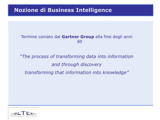 Nozione di Business Intelligence



  Termine coniato dal Gartner Group alla fine degli anni
                            80


 “The process of transforming data into information
                and through discovery
   transforming that information into knowledge”
 