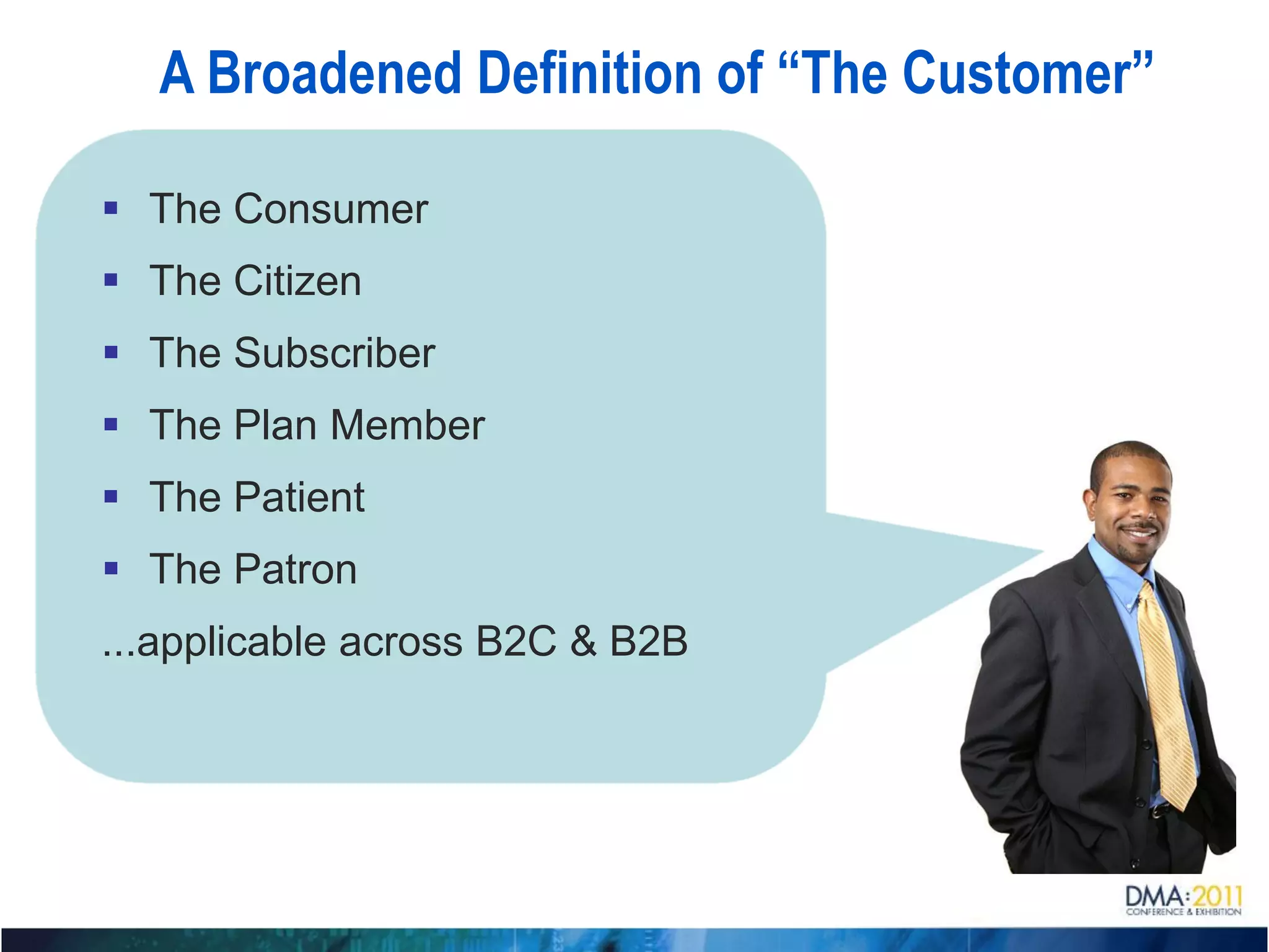 A Broadened Definition of “The Customer”

 The Consumer
 The Citizen
 The Subscriber
 The Plan Member
 The Patient
 The Patron
...applicable across B2C & B2B
 