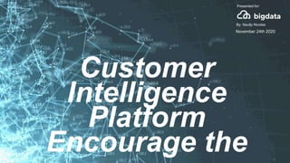 Customer
Intelligence
Platform
Encourage the
Presented for:
By: Naully Nicolas
November 24th 2020
 