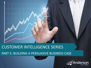 NOTE
Tap icon to add picture first
and move to back, then you
can adjust the text in and
below arrow
CUSTOMER INTELLIGENCE SERIES
PART 5: BUILDING A PERSUASIVE BUSINESS CASE
 