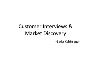 Customer Interviews &
  Market Discovery
              -Sada Kshirsagar
 