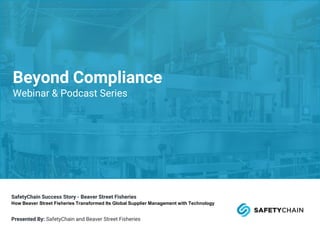 SafetyChain Success Story - Beaver Street Fisheries
How Beaver Street Fisheries Transformed Its Global Supplier Management with Technology
Presented By: SafetyChain and Beaver Street Fisheries
Beyond Compliance
Webinar & Podcast Series
 