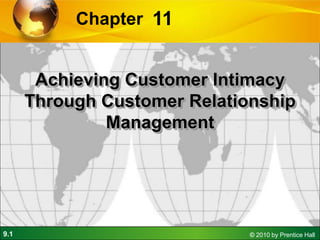 Chapter 11

Achieving Customer Intimacy
Through Customer Relationship
Management

9.1

© 2010 by Prentice Hall

 
