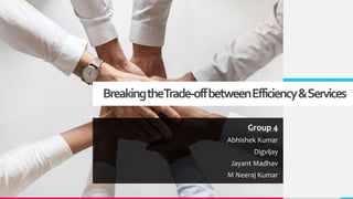 BreakingtheTrade-offbetweenEfficiency&Services
Group 4
Abhishek Kumar
Digvijay
Jayant Madhav
M Neeraj Kumar
 
