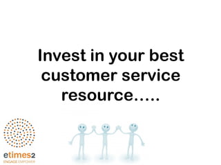 Invest in your best
customer service
resource…..
 