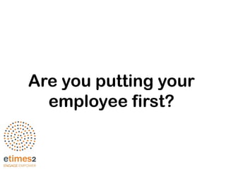 Are you putting your
employee first?
 