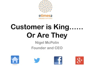 Customer is King……
Or Are They
Nigel McPolin
Founder and CEO
 