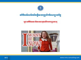 www.mrts-consulting.com
អ្តិថិជនដែលដតងដតហ្វើហោយបុរគលិកមិនសបាយចិតត
ហគ្រោះអ្តិថិជនហ ោះមិនមានហេតុផលរឺទមទរេួសហេតុ
1
 