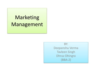 Marketing
Management
BY:
Deepanshu Verma
Tavleen Singh
Dhruv Dhingra
(BBA-2)
 