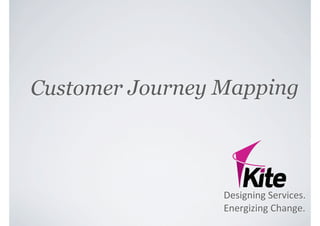 Customer Journey Mapping



                 Designing	
  Services.
                 Energizing	
  Change.
 