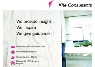 Kite Consultants


We provide insight
We inspire
We give guidance

jurgen.tanghe@kiteconsultants.eu

www.kiteconsultants.eu

@jurgentanghe / @Idkite

Rijnkaai 98, 2000 Antwerp
Belgium
 