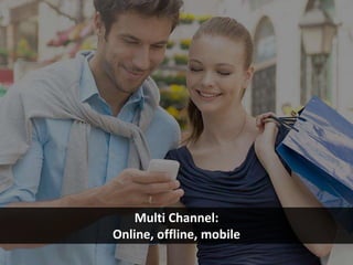 Multi Channel:
Online, offline, mobile
 