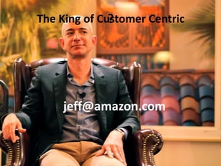 The King of Customer Centric?
jeff@amazon.com
 