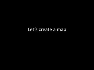 Let’s create a map
 