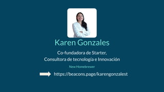Karen Gonzales
Co-fundadora de Starter,
Consultora de tecnología e Innovación
New Homebrewer
https://beacons.page/karengonzalest
 