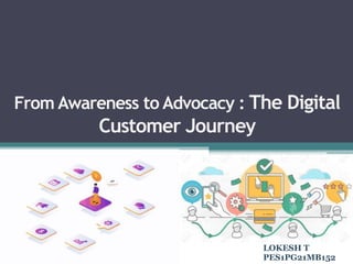 From Awareness to Advocacy : The Digital
Customer Journey
LOKESH T
PES1PG21MB152
 