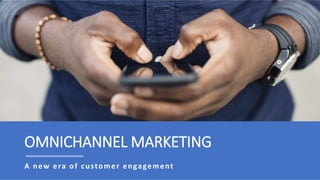 OMNICHANNEL MARKETING
A new era of customer engagement
 