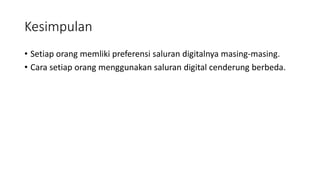 Kesimpulan
• Setiap orang memliki preferensi saluran digitalnya masing-masing.
• Cara setiap orang menggunakan saluran digital cenderung berbeda.
 