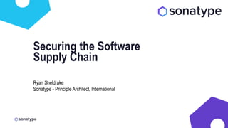 Ryan Sheldrake
Sonatype - Principle Architect, International
Securing the Software
Supply Chain
 