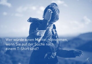 11
Wer würde einen Mantel mitnehmen,
wenn Sie auf der Suche nach
einem T-Shirt sind?
 