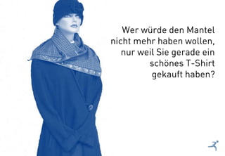 12
Wer würde den Mantel
nicht mehr haben wollen,
nur weil Sie gerade ein
schönes T-Shirt
gekauft haben?
 