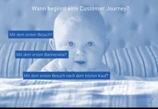 22
Wann beginnt eine Customer Journey?
Mit dem ersten Bannerview?
Mit dem ersten Besuch?
Mit dem ersten Besuch nach dem letzten Kauf?
 