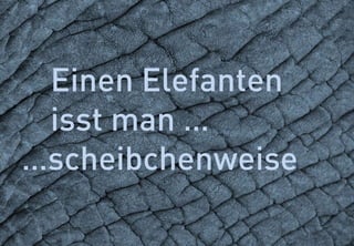 38
Einen Elefanten
isst man …
…scheibchenweise
 