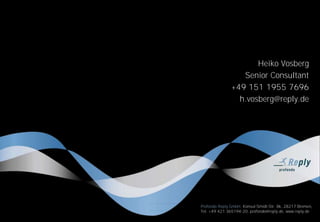 Heiko Vosberg
Senior Consultant
+49 151 1955 7696
h.vosberg@reply.de
Profondo Reply GmbH, Konsul-Smidt-Str. 8k, 28217 Bremen,
Tel. +49 421 365194-20, profondo@reply.de, www.reply.de
 