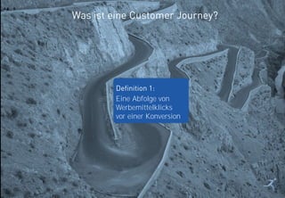 6
Was ist eine Customer Journey?
Definition 1:
Eine Abfolge von
Werbemittelklicks
vor einer Konversion
 