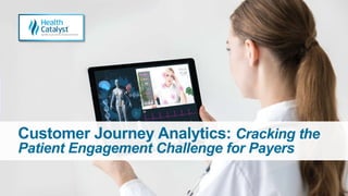 Customer Journey Analytics: Cracking the
Patient Engagement Challenge for Payers
 